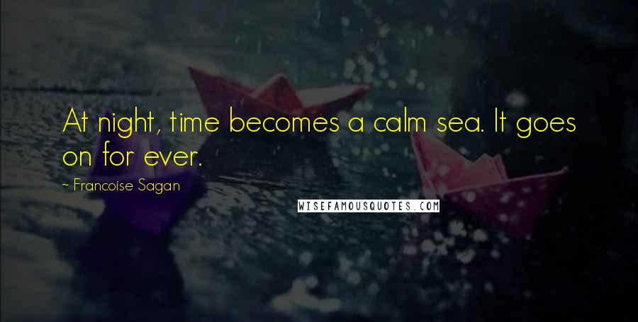 Francoise Sagan Quotes: At night, time becomes a calm sea. It goes on for ever.