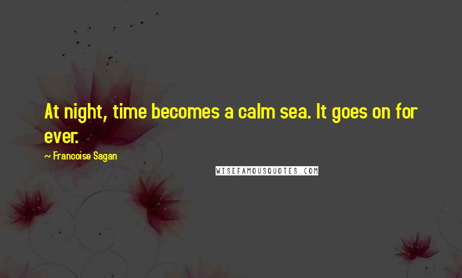 Francoise Sagan Quotes: At night, time becomes a calm sea. It goes on for ever.