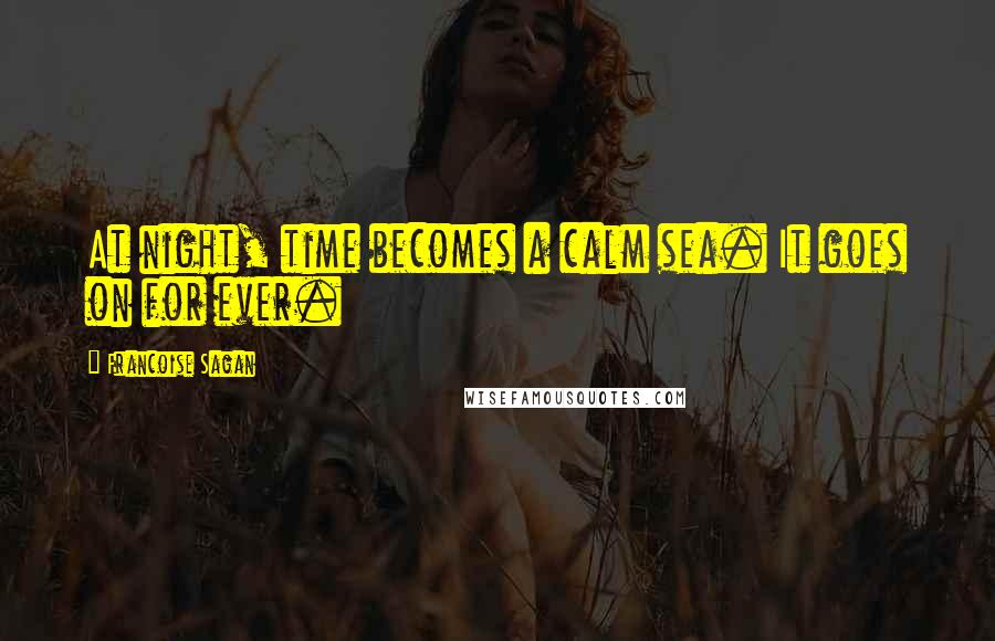 Francoise Sagan Quotes: At night, time becomes a calm sea. It goes on for ever.