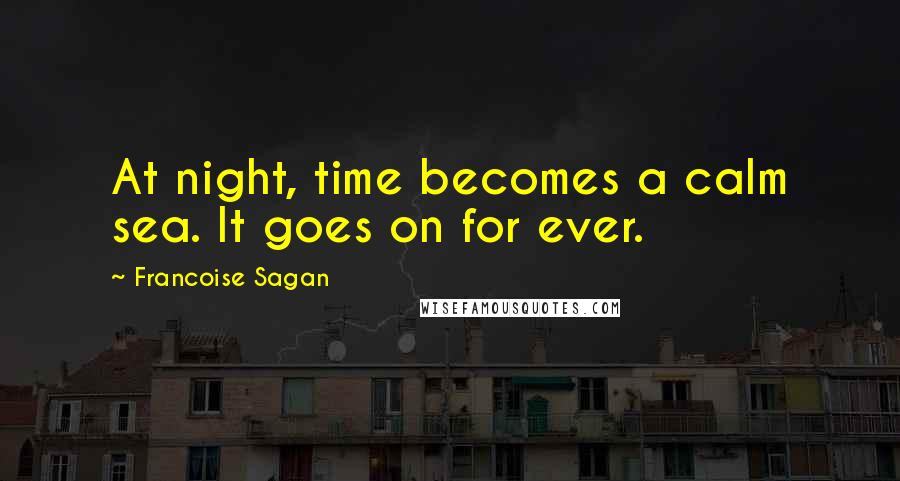 Francoise Sagan Quotes: At night, time becomes a calm sea. It goes on for ever.