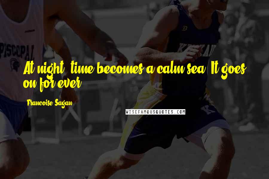 Francoise Sagan Quotes: At night, time becomes a calm sea. It goes on for ever.