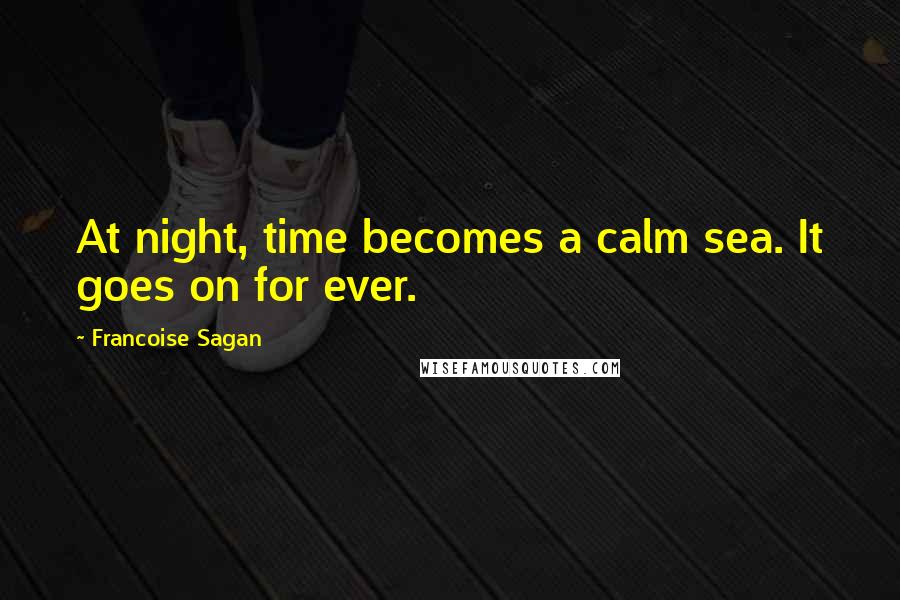 Francoise Sagan Quotes: At night, time becomes a calm sea. It goes on for ever.