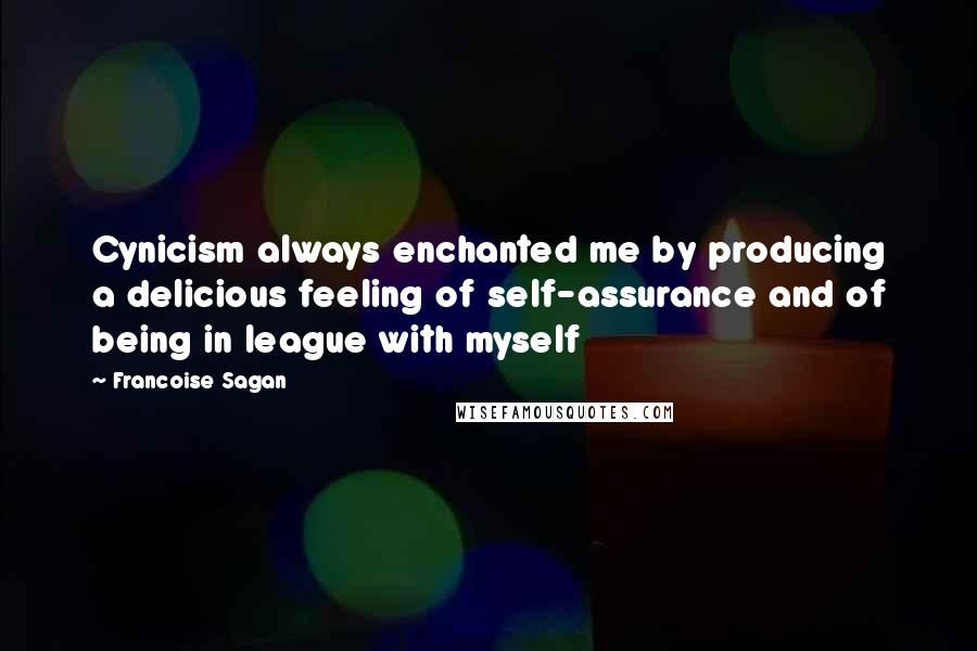 Francoise Sagan Quotes: Cynicism always enchanted me by producing a delicious feeling of self-assurance and of being in league with myself