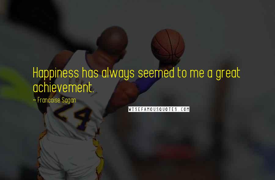 Francoise Sagan Quotes: Happiness has always seemed to me a great achievement.