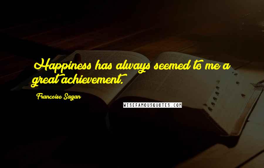 Francoise Sagan Quotes: Happiness has always seemed to me a great achievement.