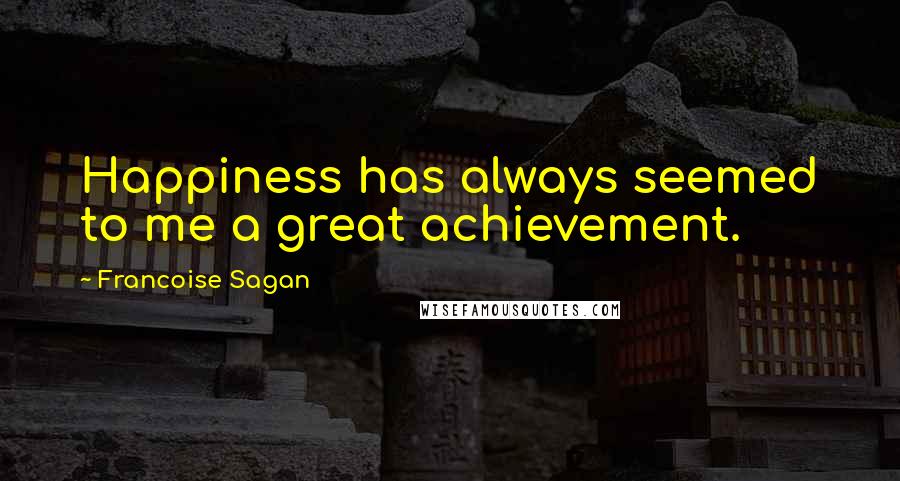 Francoise Sagan Quotes: Happiness has always seemed to me a great achievement.