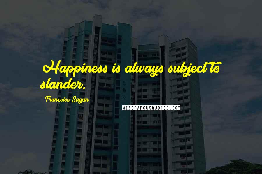 Francoise Sagan Quotes: Happiness is always subject to slander.