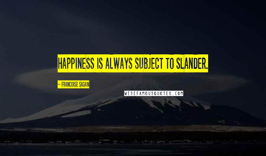 Francoise Sagan Quotes: Happiness is always subject to slander.