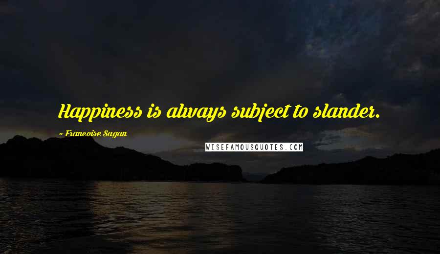 Francoise Sagan Quotes: Happiness is always subject to slander.