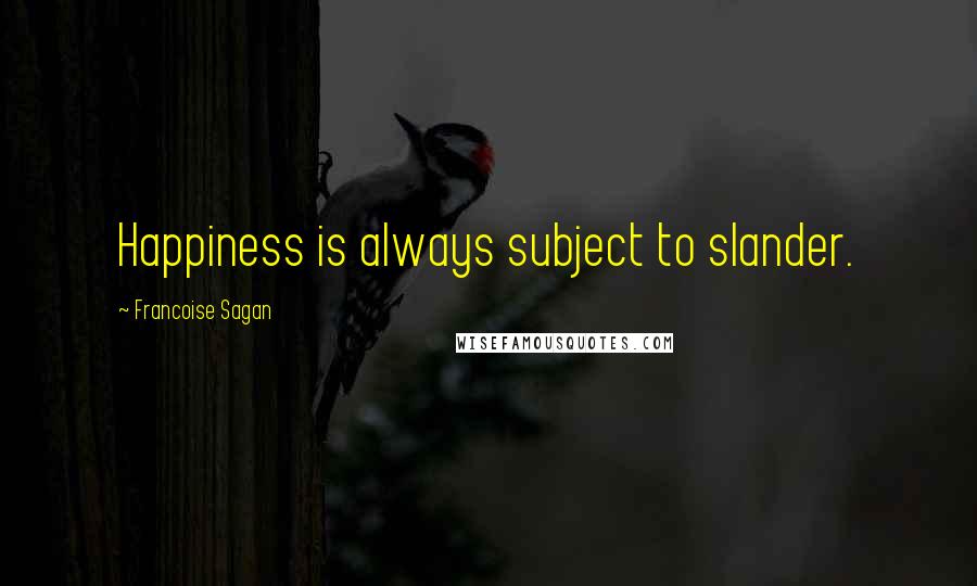 Francoise Sagan Quotes: Happiness is always subject to slander.