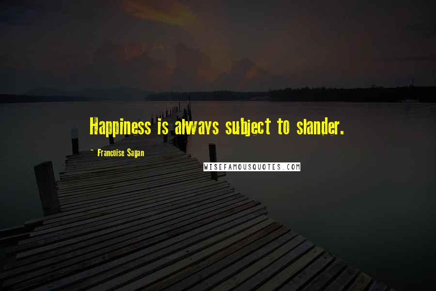 Francoise Sagan Quotes: Happiness is always subject to slander.