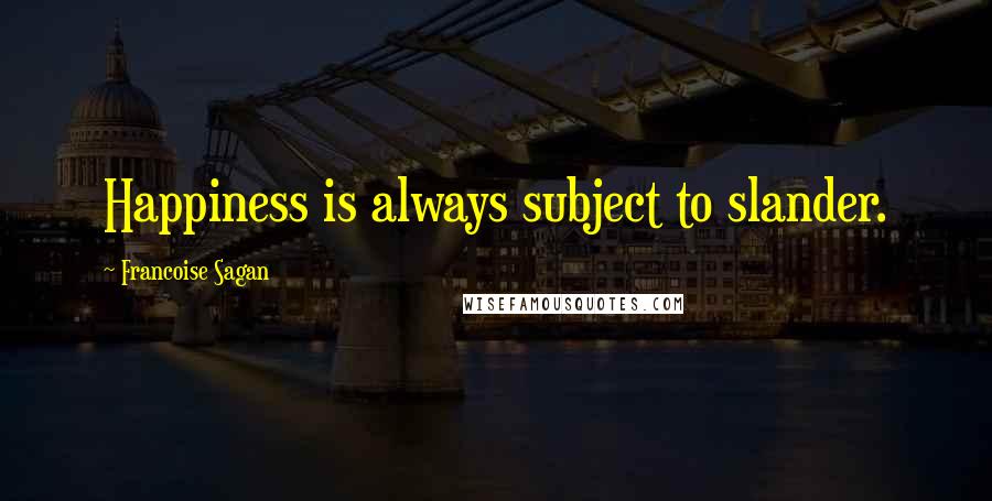 Francoise Sagan Quotes: Happiness is always subject to slander.