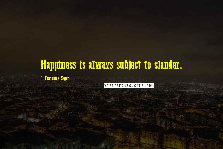 Francoise Sagan Quotes: Happiness is always subject to slander.