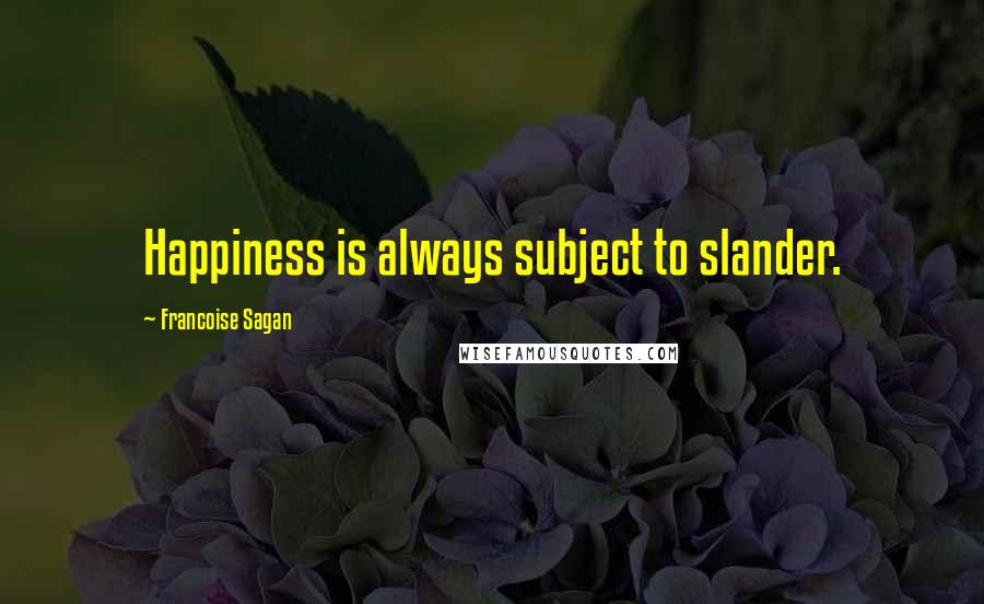 Francoise Sagan Quotes: Happiness is always subject to slander.