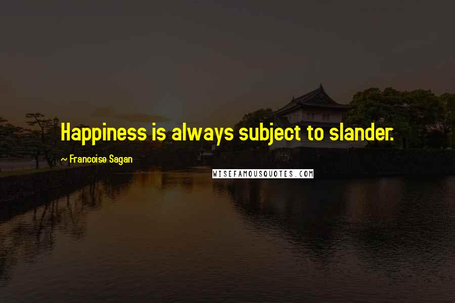 Francoise Sagan Quotes: Happiness is always subject to slander.