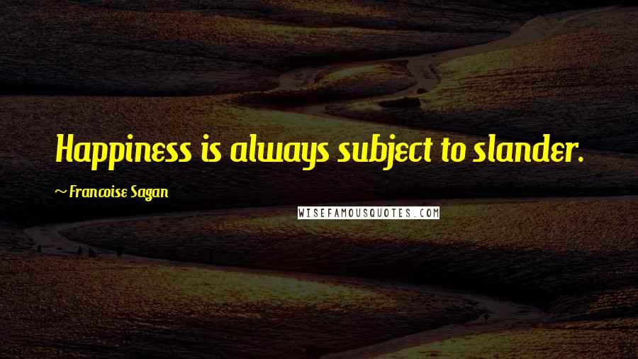 Francoise Sagan Quotes: Happiness is always subject to slander.