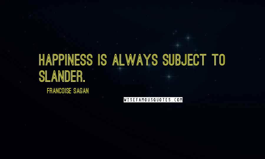 Francoise Sagan Quotes: Happiness is always subject to slander.
