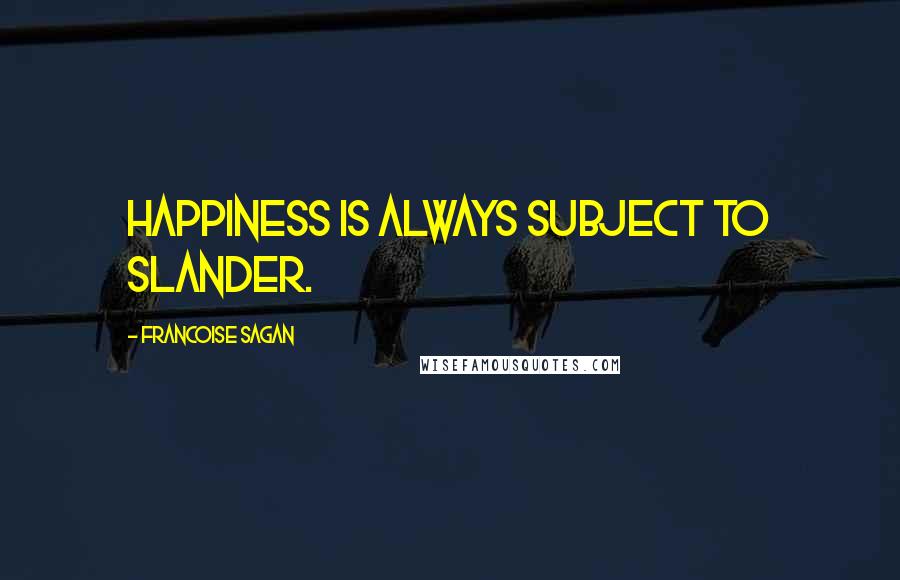 Francoise Sagan Quotes: Happiness is always subject to slander.