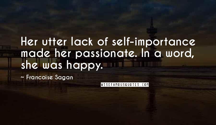 Francoise Sagan Quotes: Her utter lack of self-importance made her passionate. In a word, she was happy.