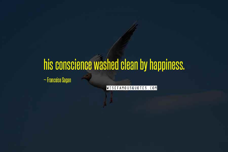Francoise Sagan Quotes: his conscience washed clean by happiness.