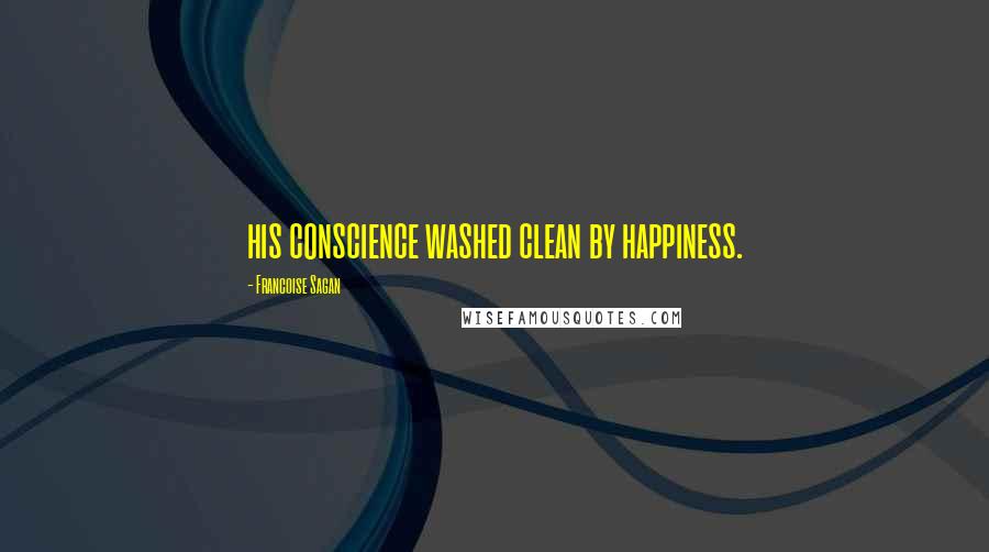 Francoise Sagan Quotes: his conscience washed clean by happiness.