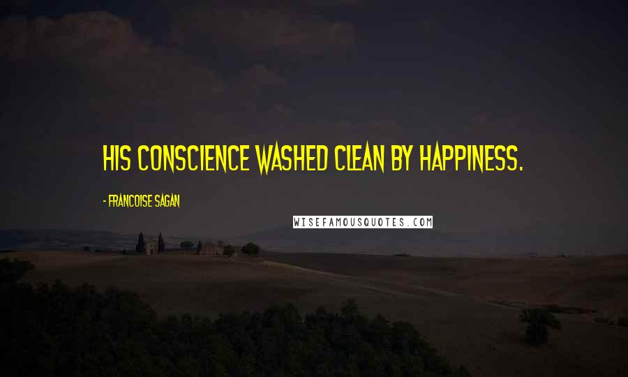 Francoise Sagan Quotes: his conscience washed clean by happiness.