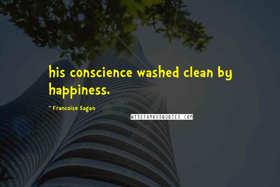 Francoise Sagan Quotes: his conscience washed clean by happiness.