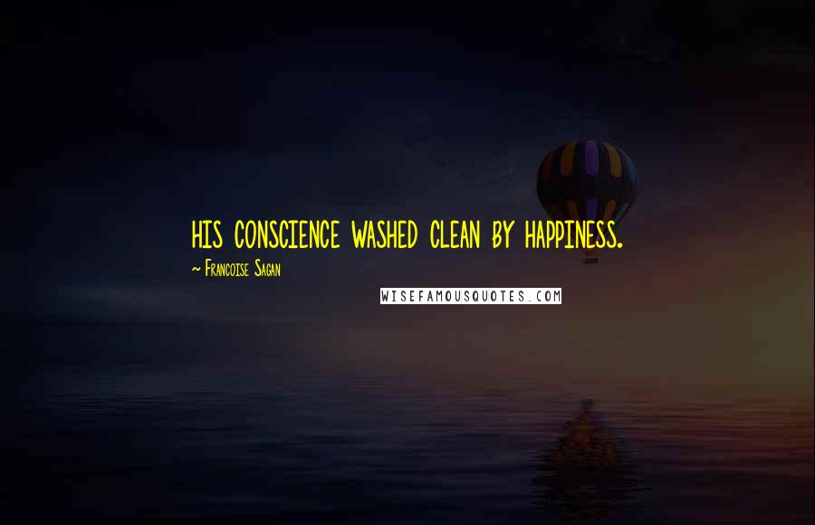 Francoise Sagan Quotes: his conscience washed clean by happiness.
