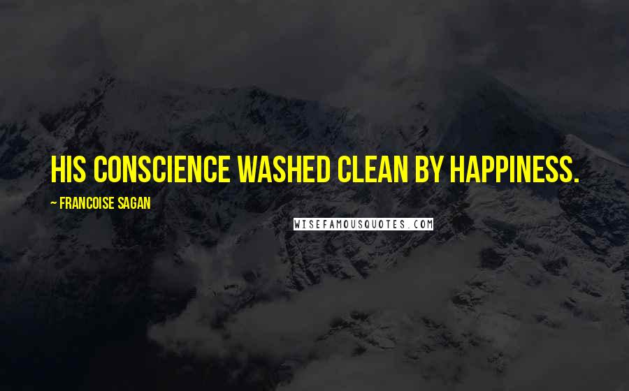 Francoise Sagan Quotes: his conscience washed clean by happiness.