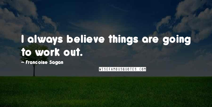 Francoise Sagan Quotes: I always believe things are going to work out.