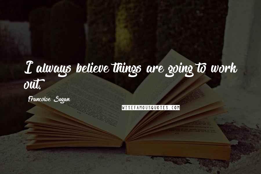 Francoise Sagan Quotes: I always believe things are going to work out.