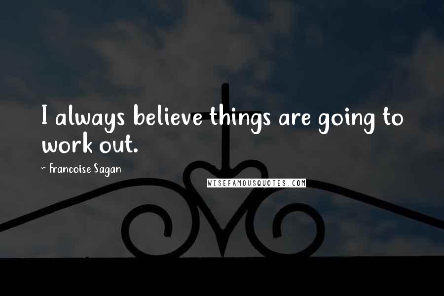 Francoise Sagan Quotes: I always believe things are going to work out.