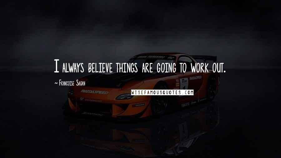 Francoise Sagan Quotes: I always believe things are going to work out.