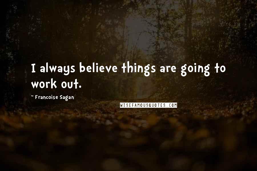 Francoise Sagan Quotes: I always believe things are going to work out.