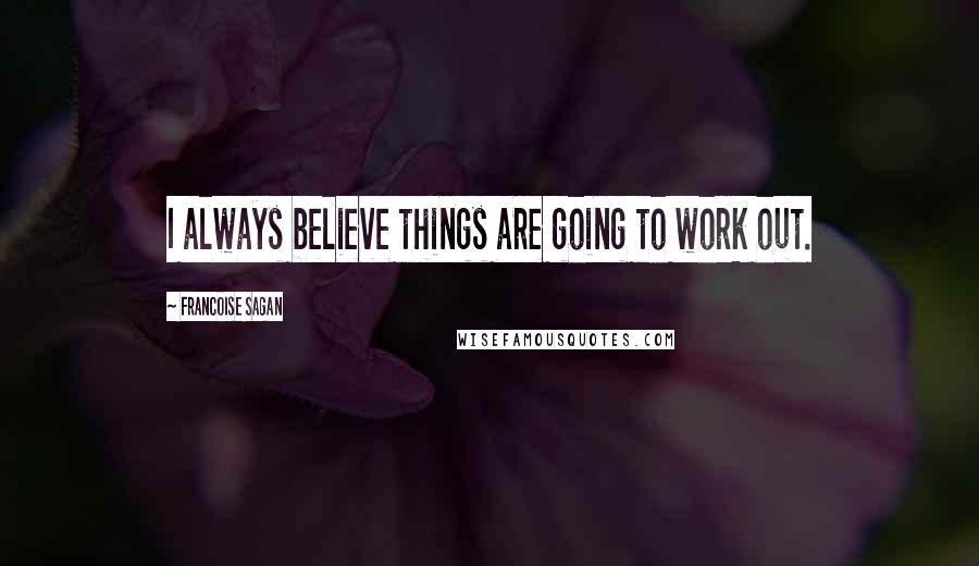 Francoise Sagan Quotes: I always believe things are going to work out.