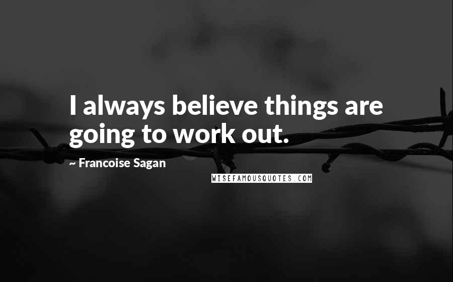 Francoise Sagan Quotes: I always believe things are going to work out.