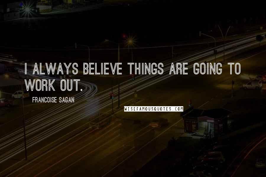 Francoise Sagan Quotes: I always believe things are going to work out.