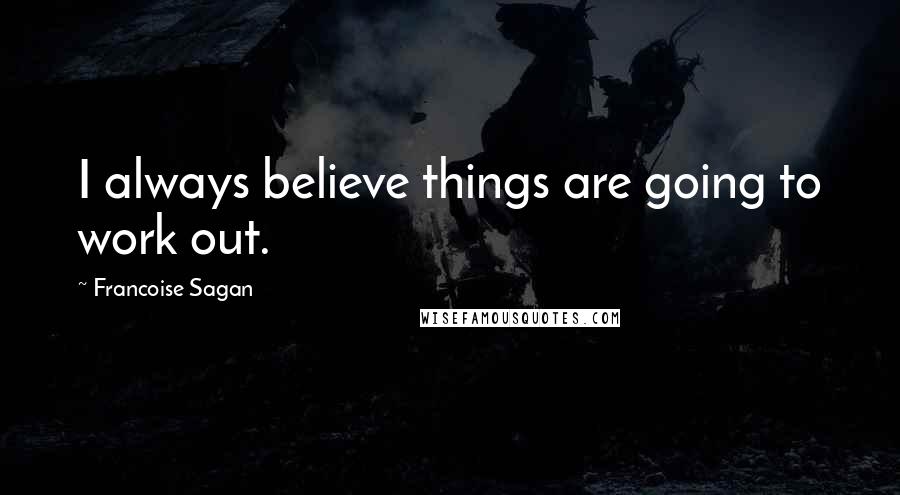 Francoise Sagan Quotes: I always believe things are going to work out.