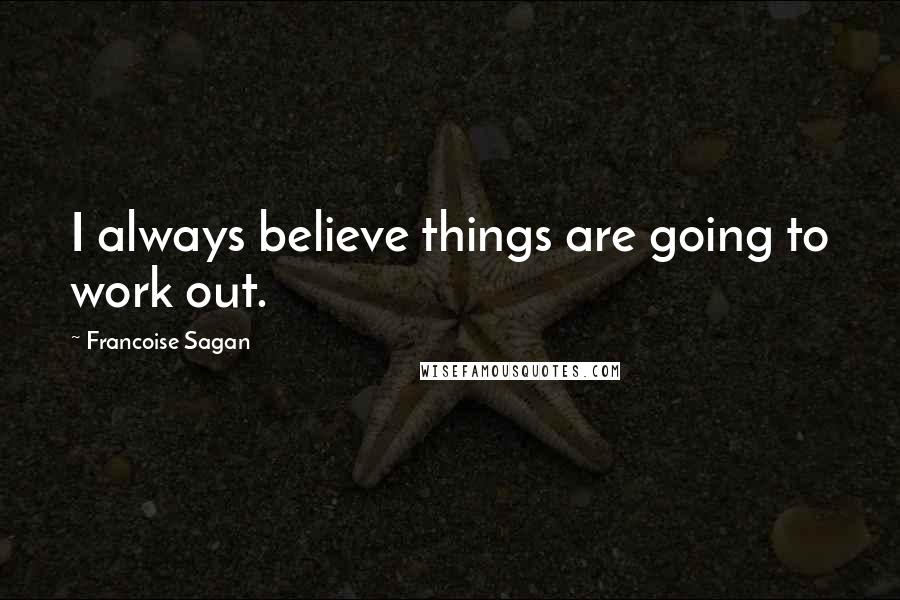 Francoise Sagan Quotes: I always believe things are going to work out.