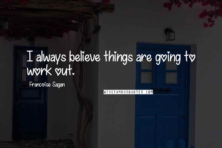 Francoise Sagan Quotes: I always believe things are going to work out.