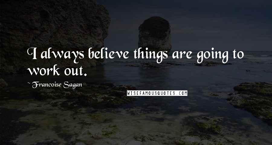Francoise Sagan Quotes: I always believe things are going to work out.