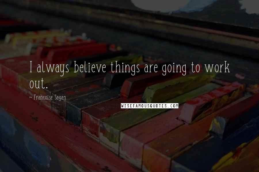 Francoise Sagan Quotes: I always believe things are going to work out.