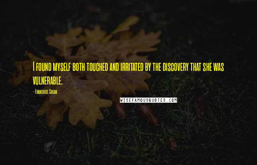 Francoise Sagan Quotes: I found myself both touched and irritated by the discovery that she was vulnerable.
