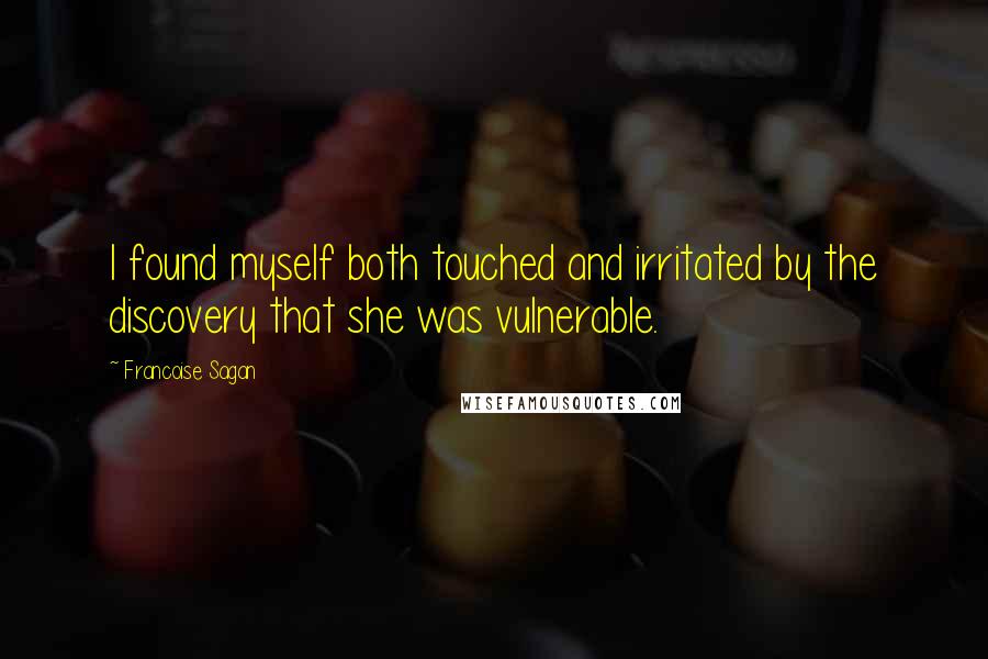 Francoise Sagan Quotes: I found myself both touched and irritated by the discovery that she was vulnerable.