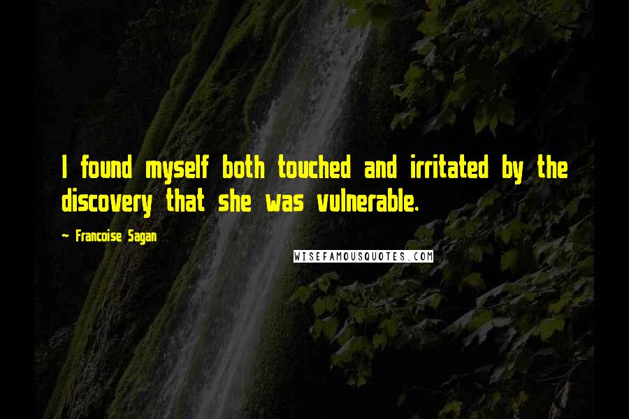 Francoise Sagan Quotes: I found myself both touched and irritated by the discovery that she was vulnerable.