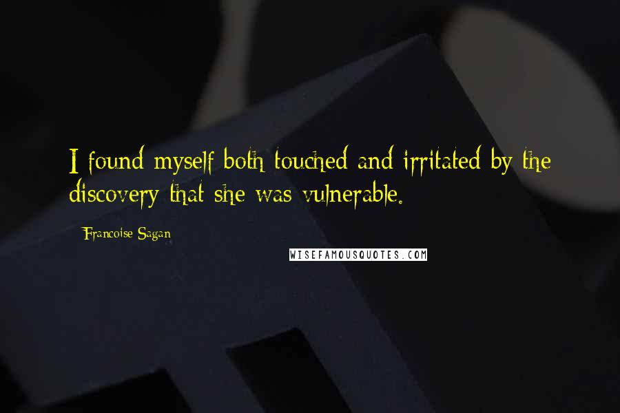 Francoise Sagan Quotes: I found myself both touched and irritated by the discovery that she was vulnerable.