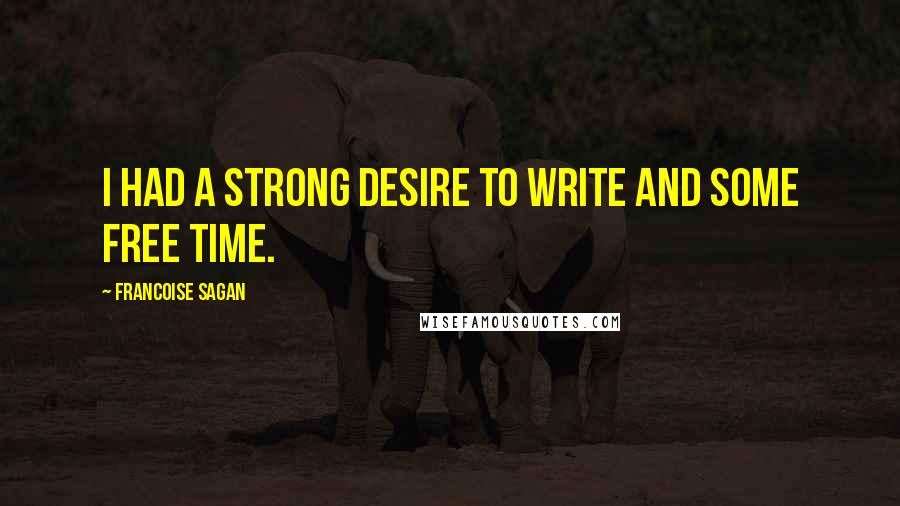 Francoise Sagan Quotes: I had a strong desire to write and some free time.