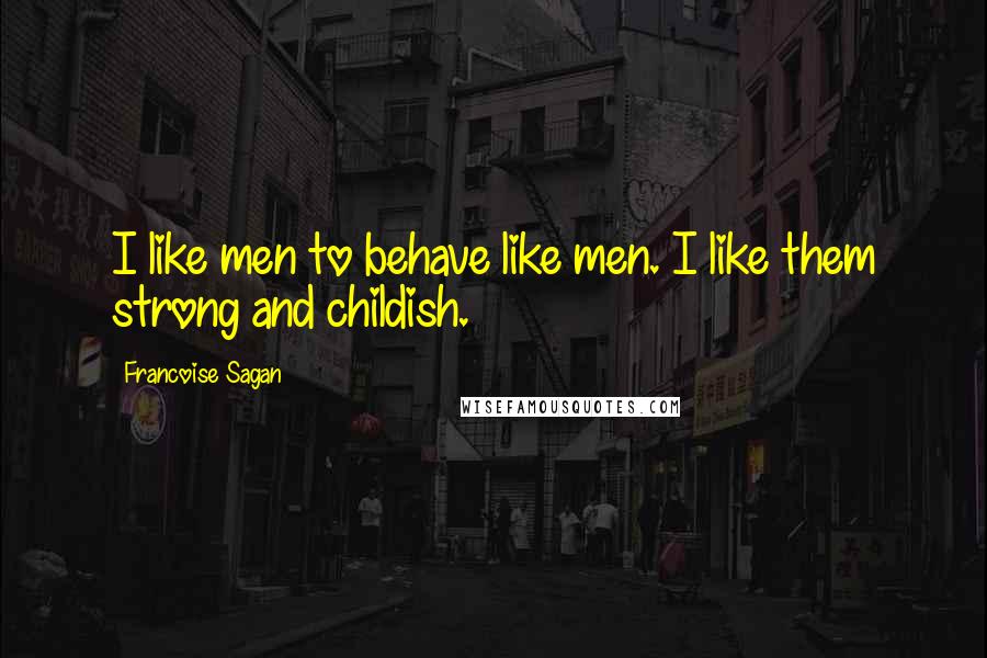 Francoise Sagan Quotes: I like men to behave like men. I like them strong and childish.