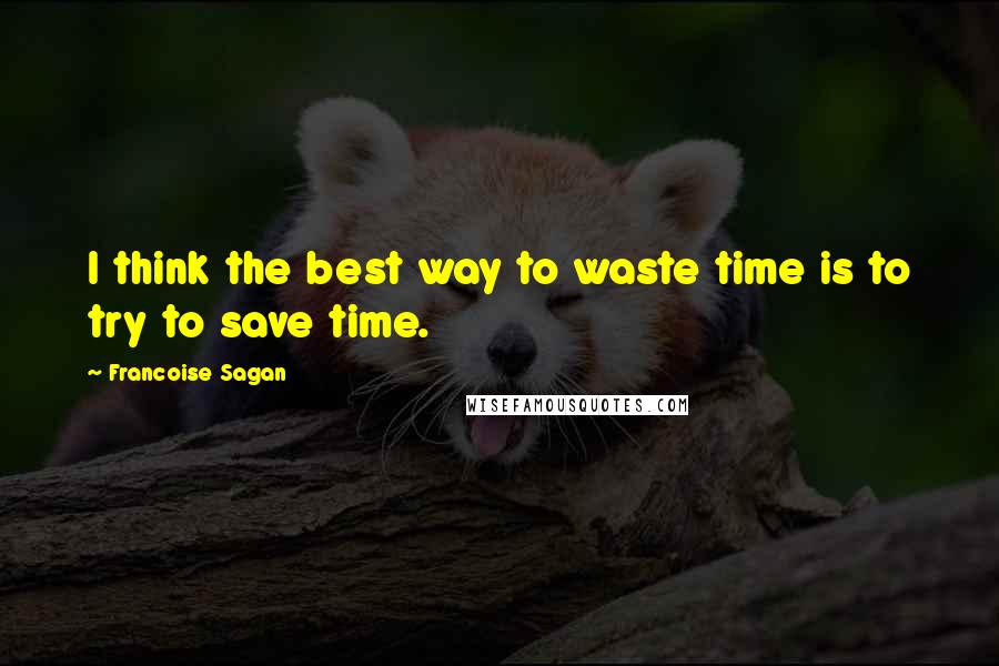 Francoise Sagan Quotes: I think the best way to waste time is to try to save time.