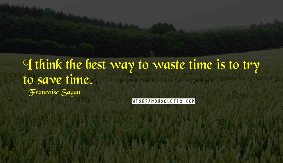 Francoise Sagan Quotes: I think the best way to waste time is to try to save time.